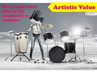 Artistic ValueDoes it make ideas
come to life
graphically or
verbally?
 