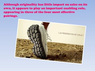 Although originality has little impact on sales on its
own, it appears to play an important enabling role,
appearing in three of the four most effective
pairings.
 