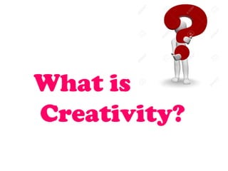 What is
Creativity?
 