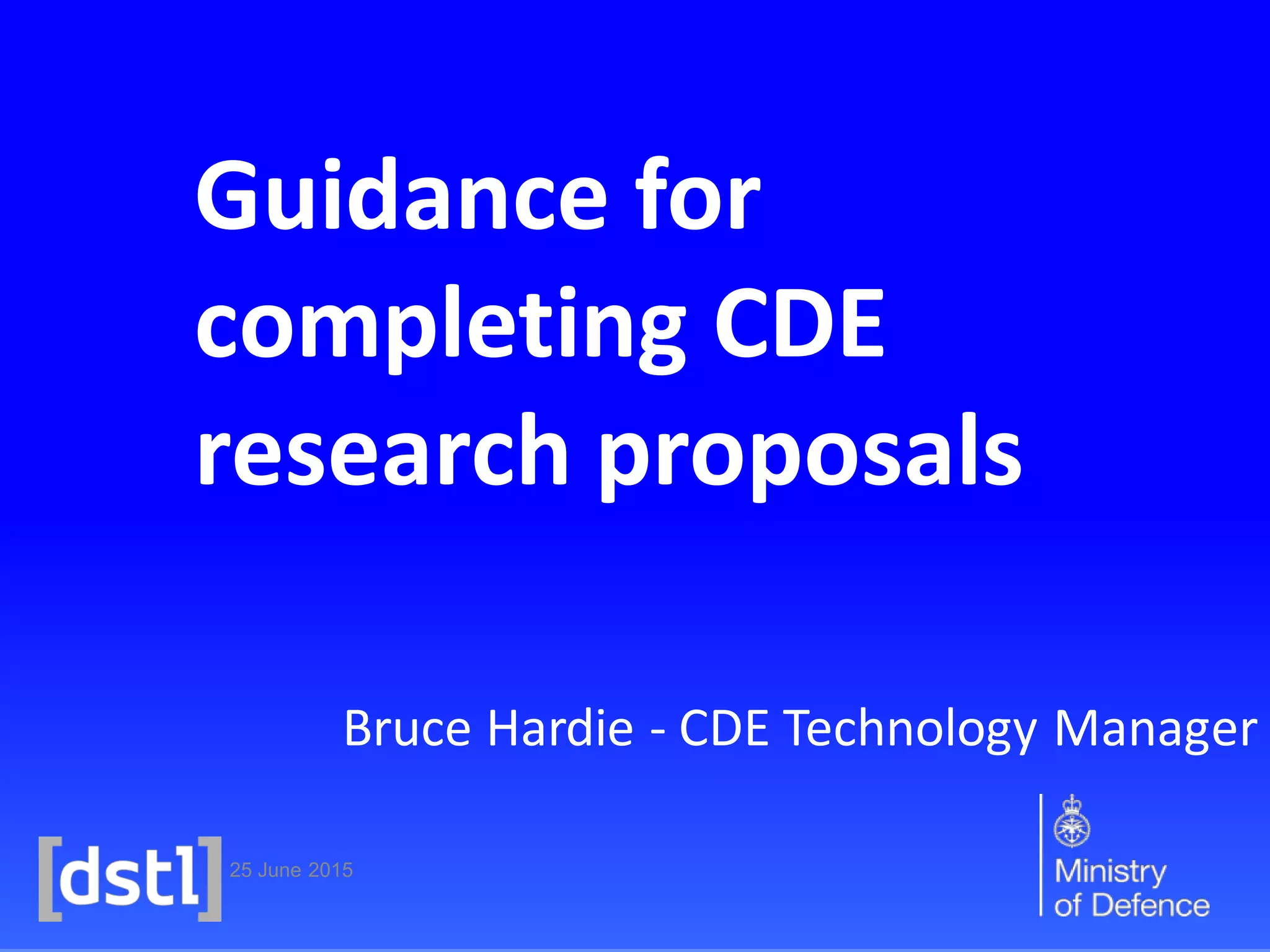 25 June 2015
Guidance for
completing CDE
research proposals
Bruce Hardie - CDE Technology Manager
 