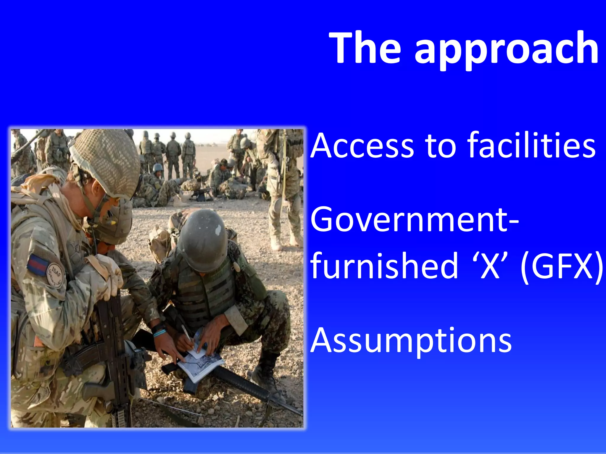 The approach
Access to facilities
Government-
furnished ‘X’ (GFX)
Assumptions
 