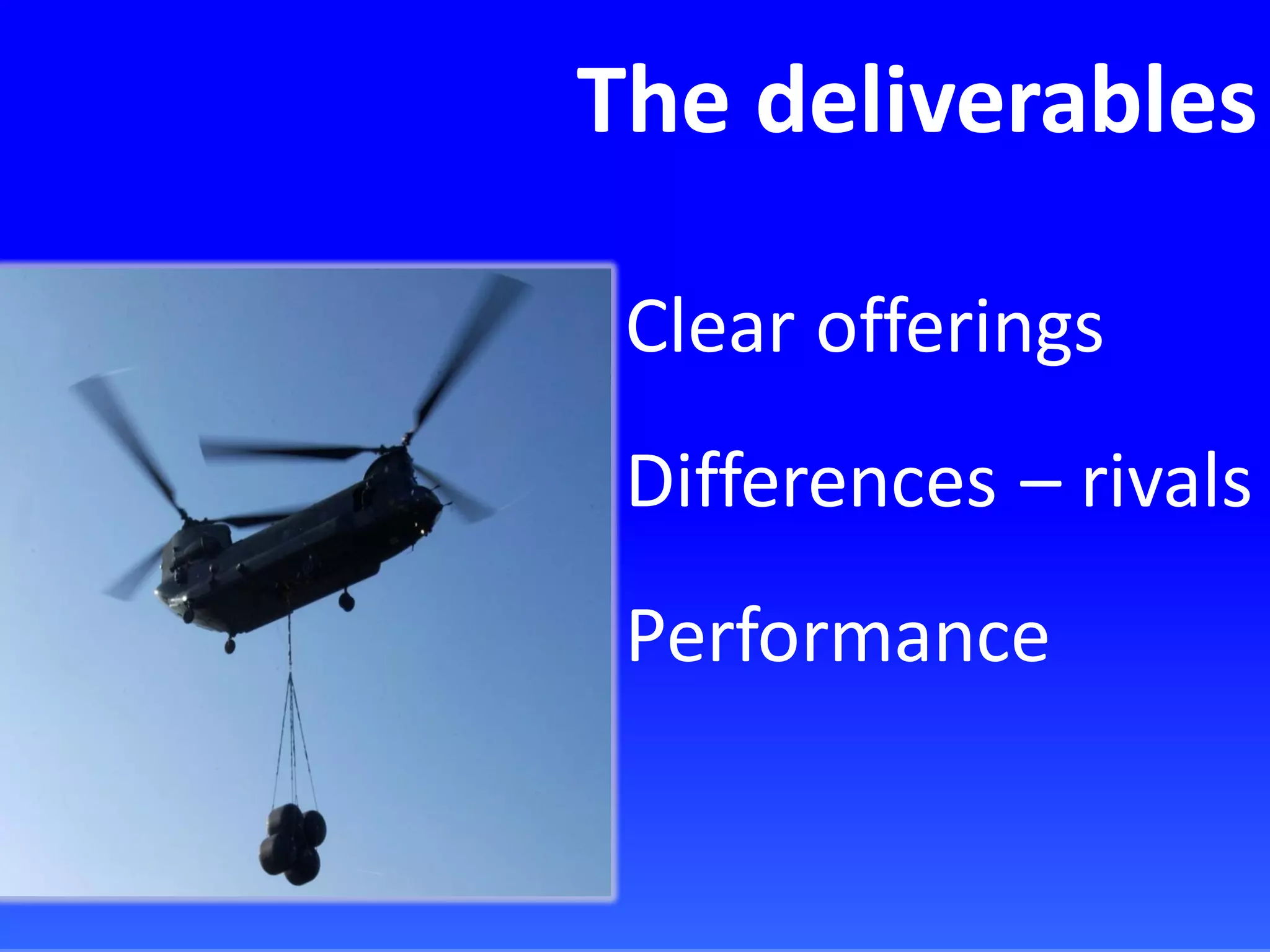 The deliverables
Clear offerings
Differences – rivals
Performance
 