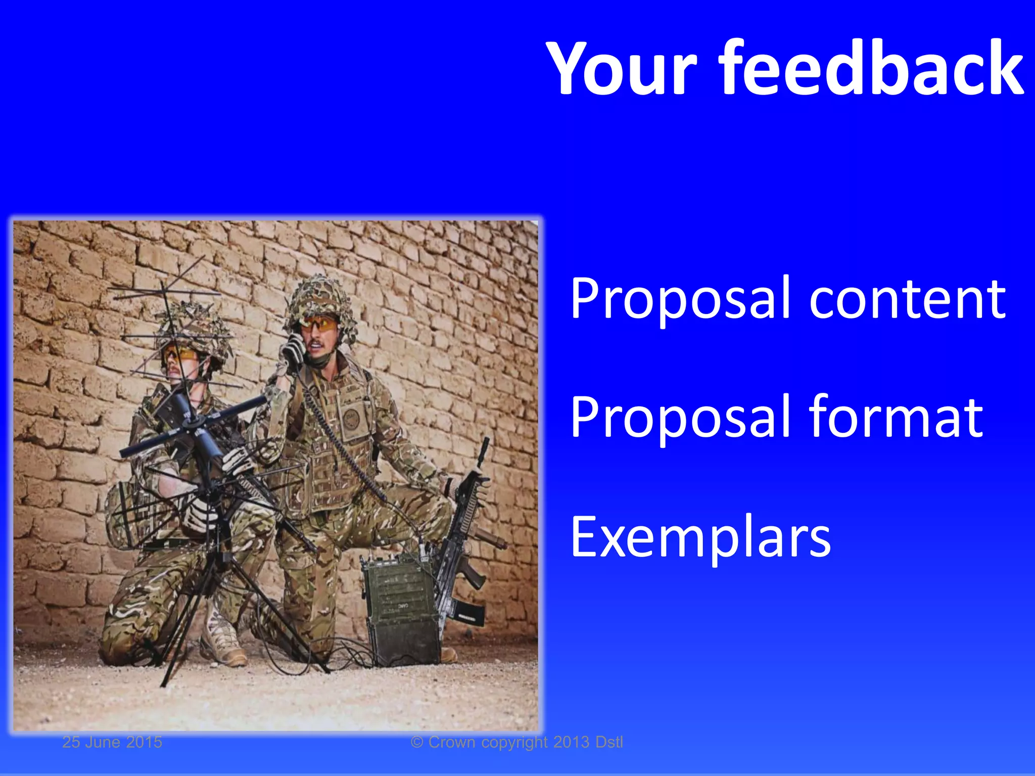 Proposal content
Proposal format
Exemplars
25 June 2015 © Crown copyright 2013 Dstl
Your feedback
 