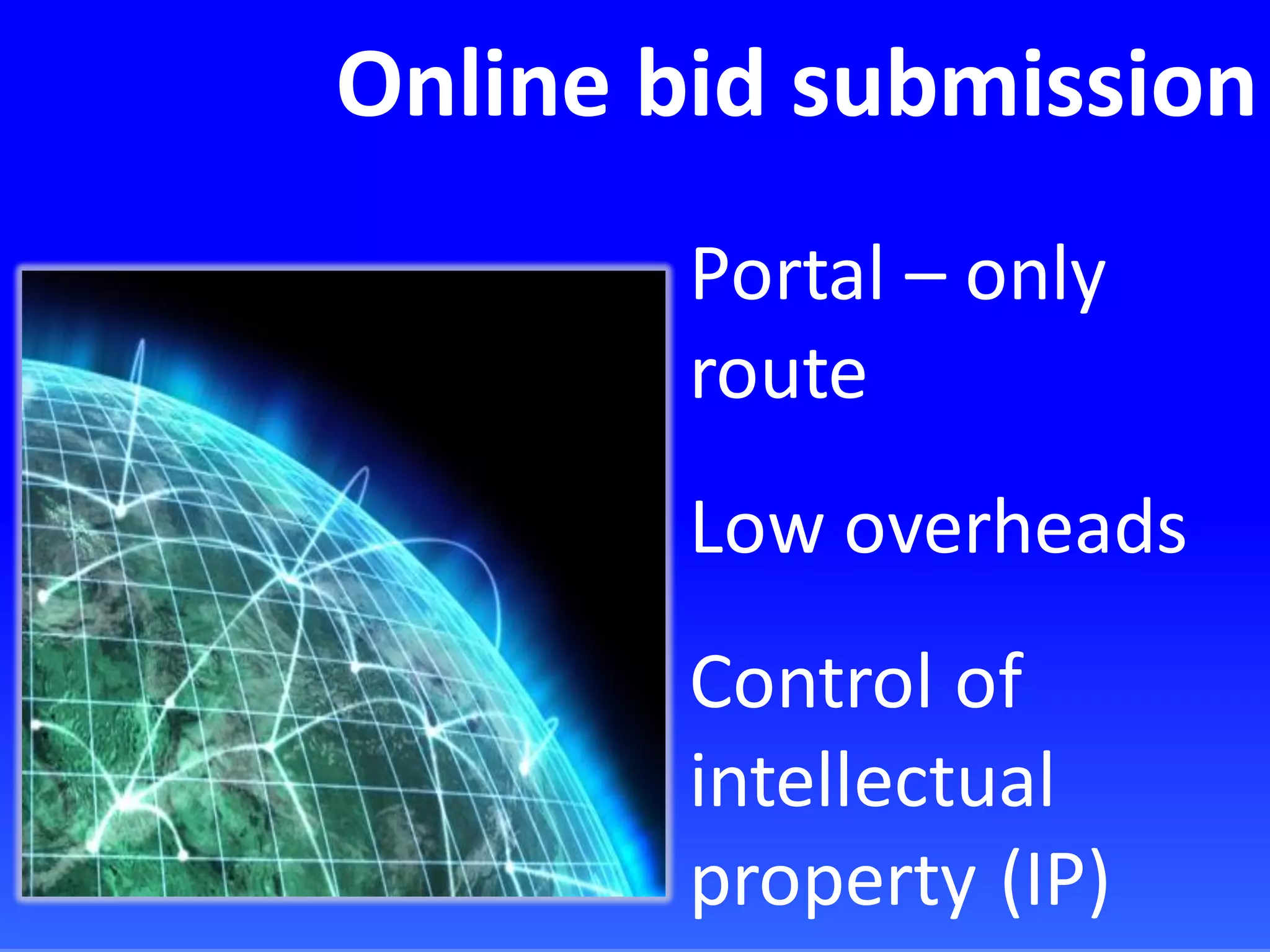 Online bid submission
Portal – only
route
Low overheads
Control of
intellectual
property (IP)
 