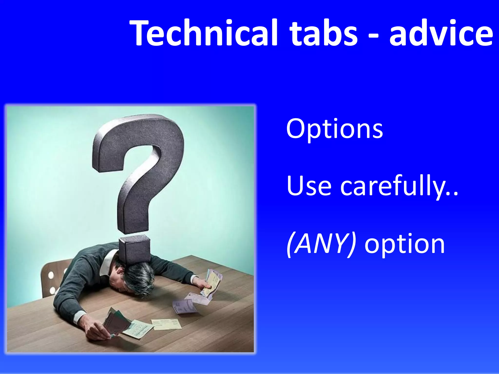 Technical tabs - advice
Options
Use carefully..
(ANY) option
 