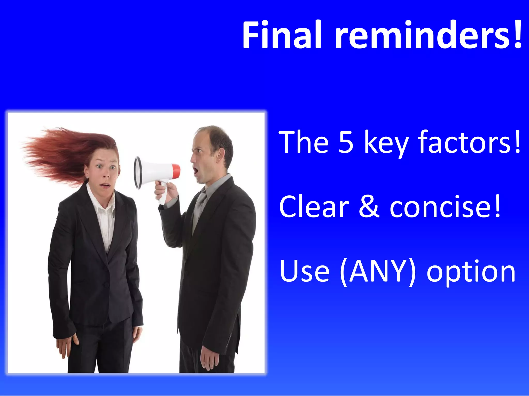 Final reminders!
The 5 key factors!
Clear & concise!
Use (ANY) option
 