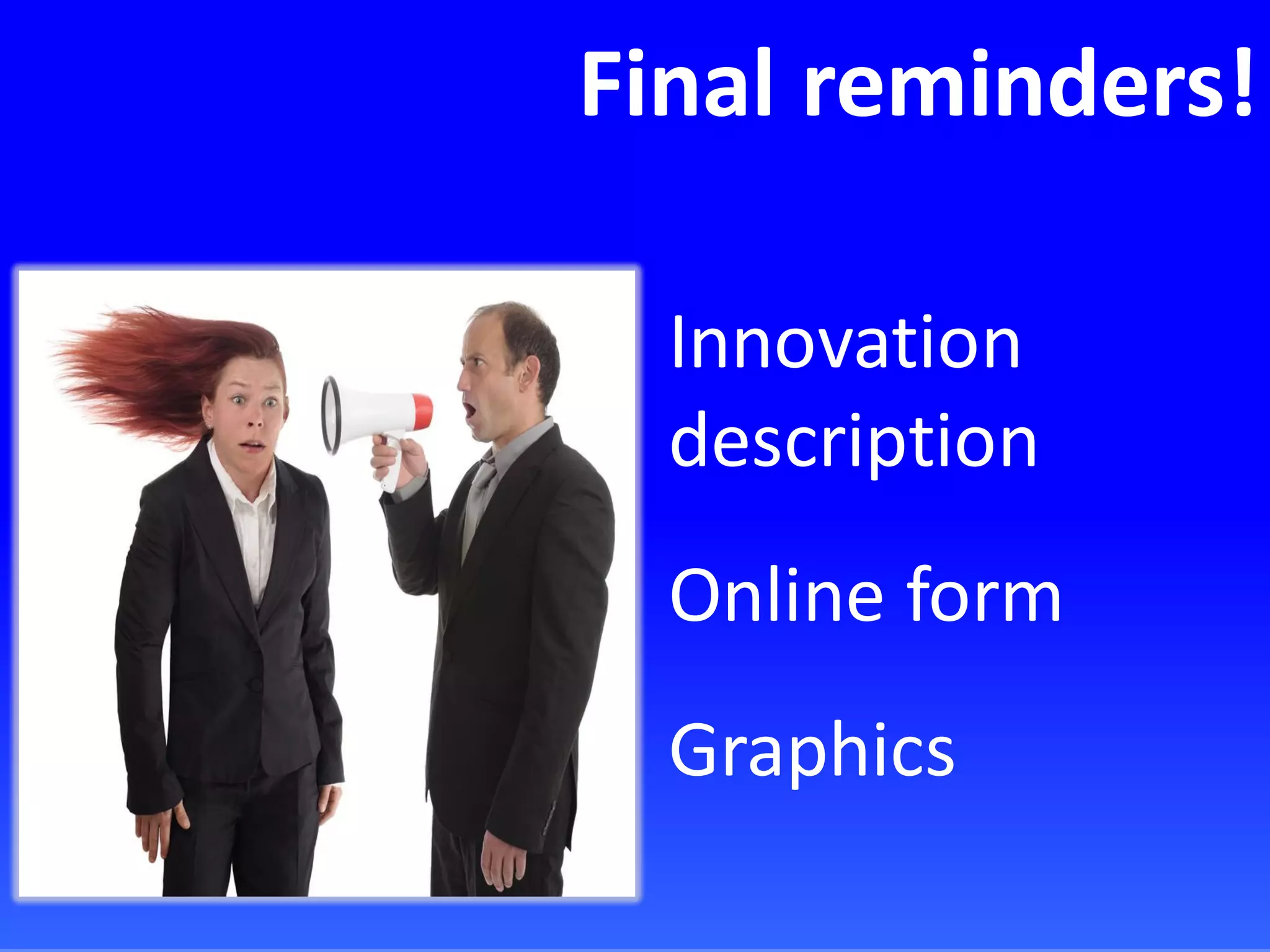 Final reminders!
Innovation
description
Online form
Graphics
 