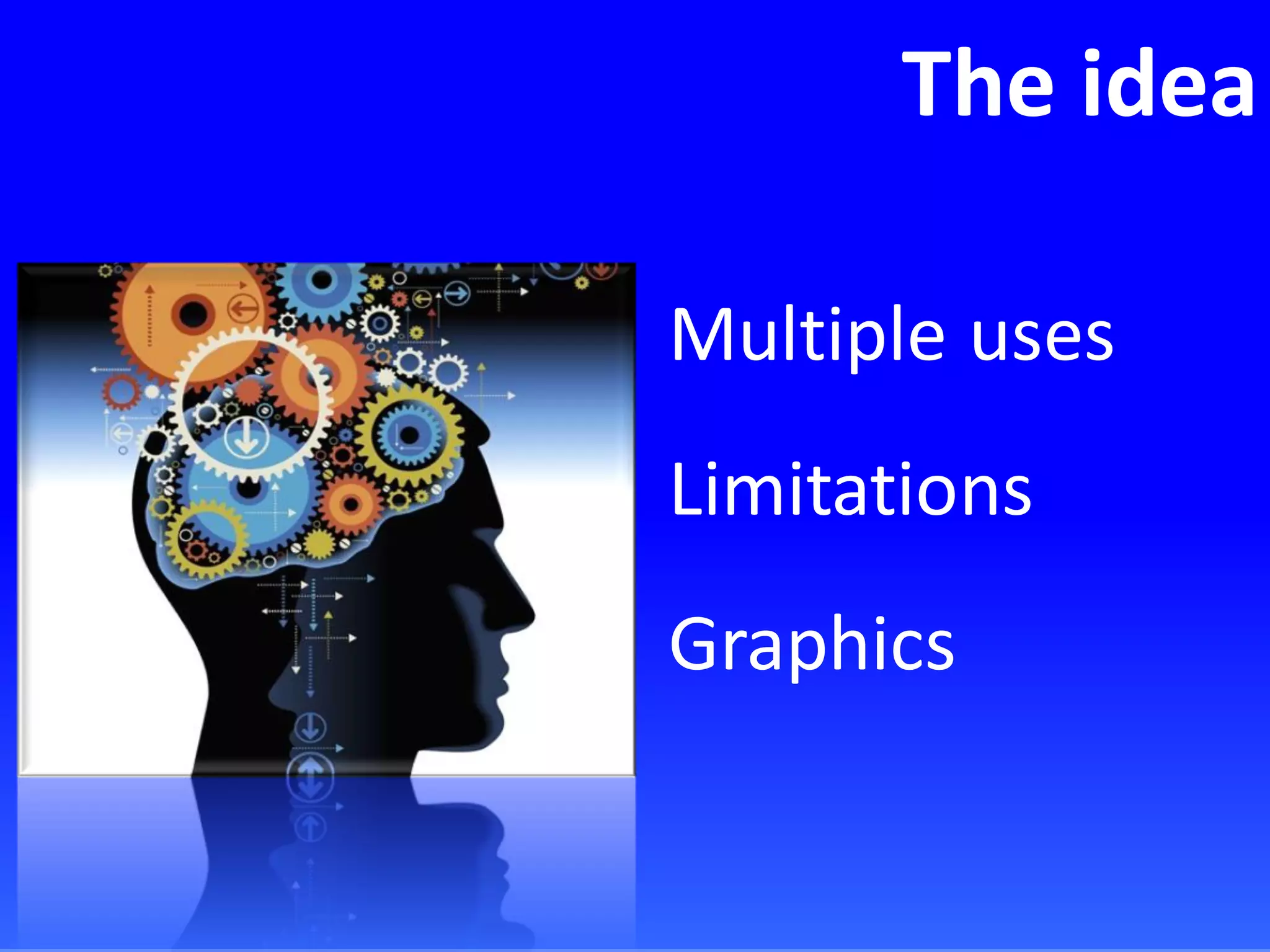 The idea
Multiple uses
Limitations
Graphics
 