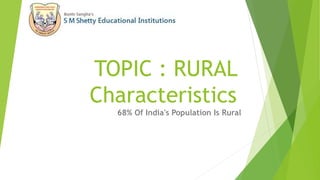 TOPIC : RURAL
Characteristics
68% Of India's Population Is Rural
 