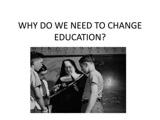WHY DO WE NEED TO CHANGE
EDUCATION?
 