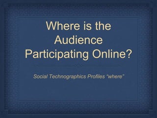 Where is the
Audience
Participating Online?
Social Technographics Profiles “where”
 