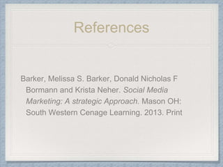 References
Barker, Melissa S. Barker, Donald Nicholas F
Bormann and Krista Neher. Social Media
Marketing: A strategic Approach. Mason OH:
South Western Cenage Learning. 2013. Print
 