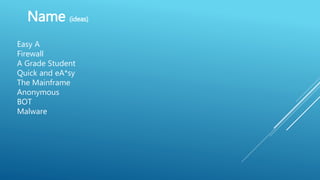 Name (ideas)
Easy A
Firewall
A Grade Student
Quick and eA*sy
The Mainframe
Anonymous
BOT
Malware
 