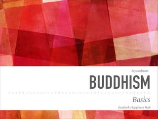 BUDDHISM
Basics
beyourdream
facebook Happiness Hub
 
