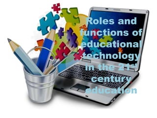 Roles and
functions of
educational
technology
in the 21st
century
education
 