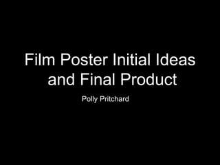 Film Poster Initial Ideas
and Final Product
Polly Pritchard
 