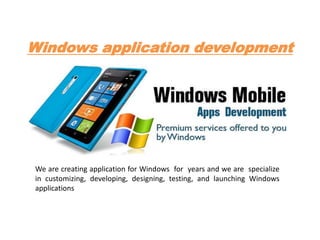 Windows application development
We are creating application for Windows for years and we are specialize
in customizing, developing, designing, testing, and launching Windows
applications
 
