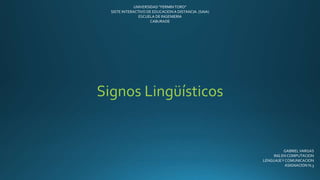 UNIVERSIDAD “FERMINTORO”
SISTE INTERACTIVO DE EDUCACION A DISTANCIA. (SAIA)
ESCUELA DE INGENIERIA
CABURADE
Signos Lingüísticos
GABRIELVARGAS
ING EN COMPUTACION
LENGUAJEY COMUNICACION
ASIGNACION N.3
 