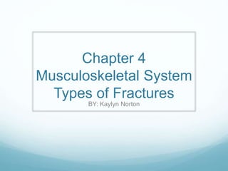 Chapter 4
Musculoskeletal System
Types of Fractures
BY: Kaylyn Norton
 