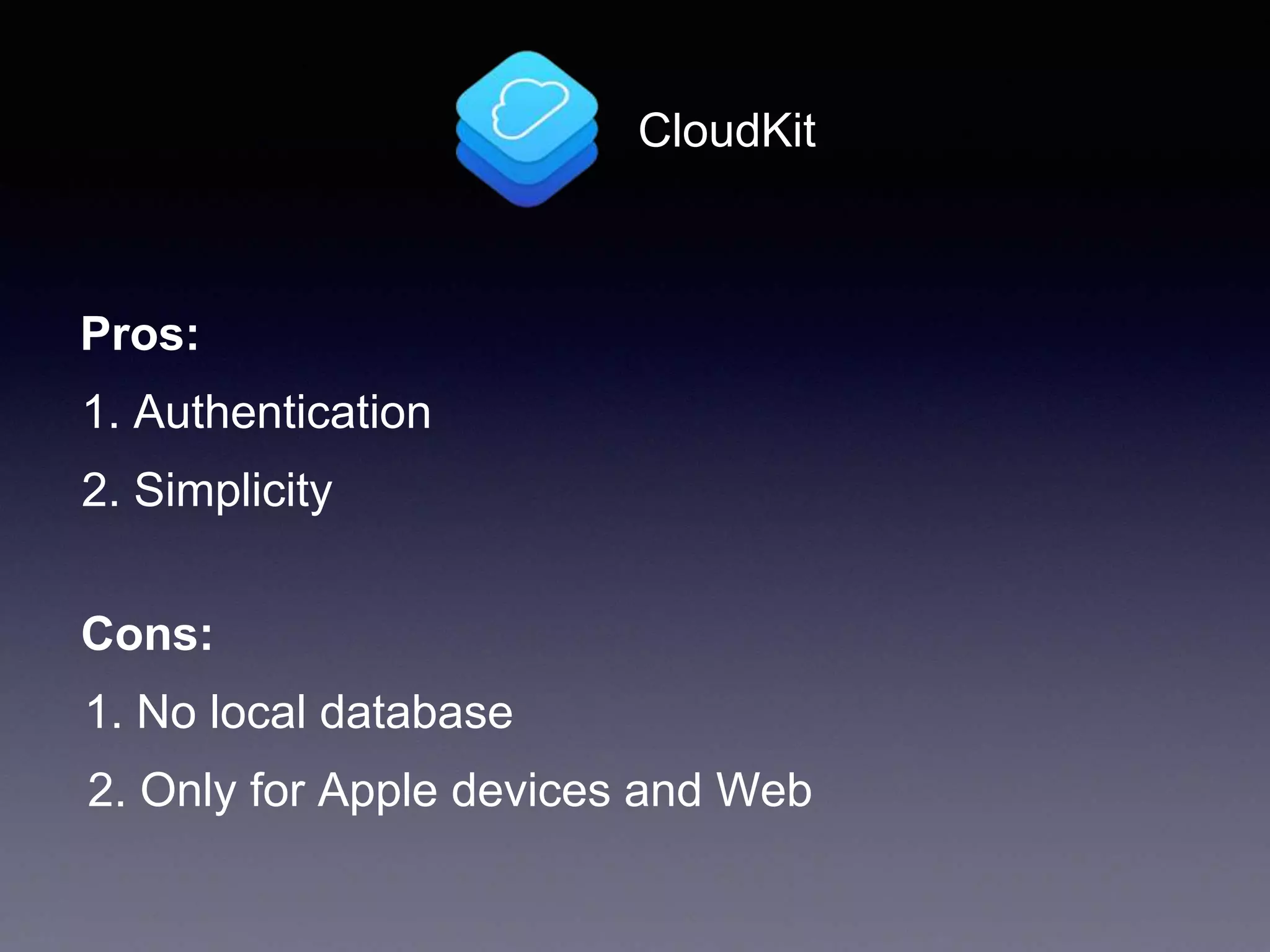 CloudKit
1. Authentication
2. Simplicity
Pros:
Cons:
1. No local database
2. Only for Apple devices and Web