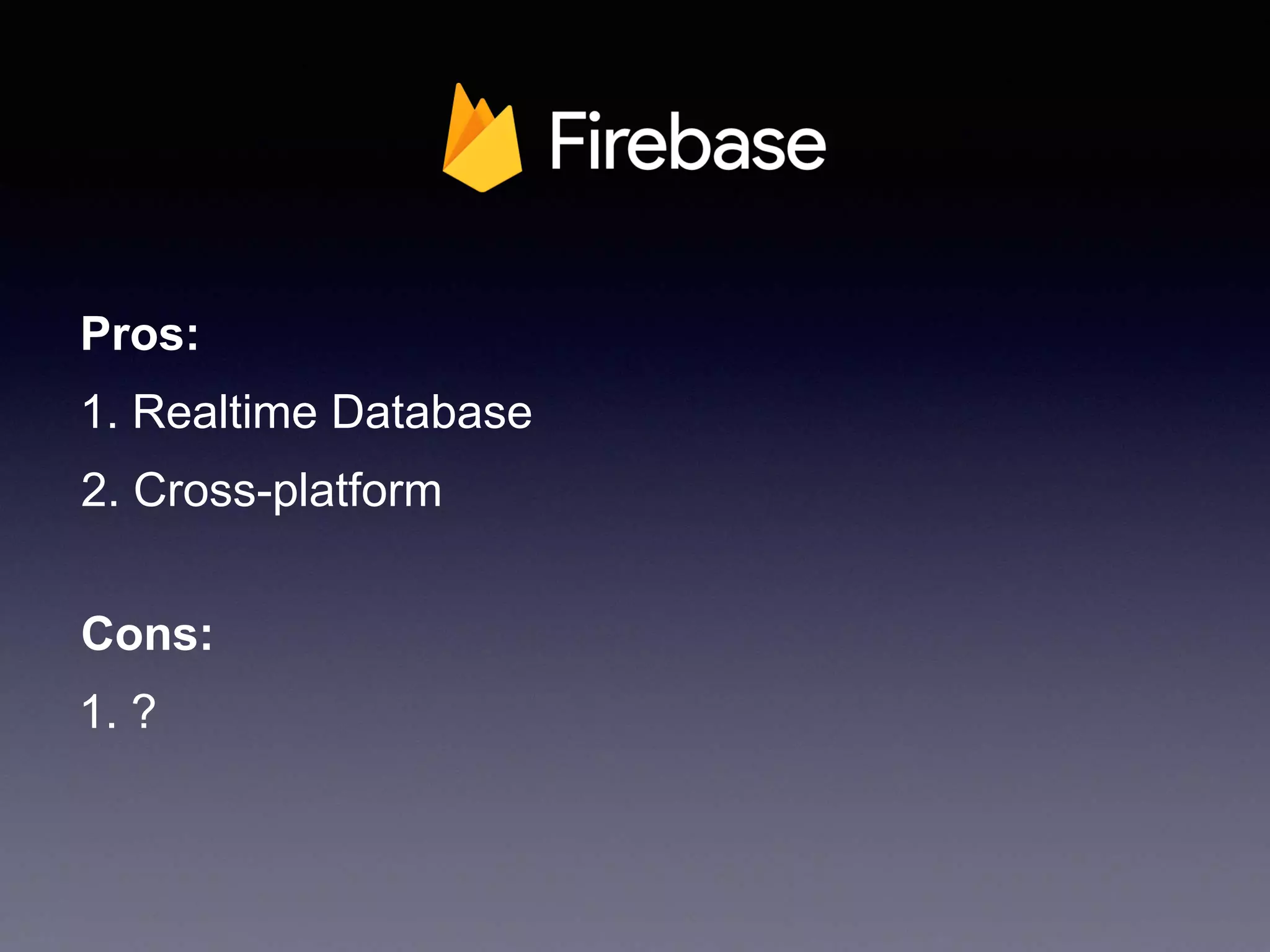 1. Realtime Database
2. Cross-platform
Pros:
Cons:
1. ?