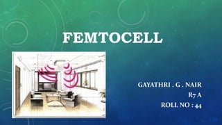 FEMTOCELL
GAYATHRI . G . NAIR
R7 A
ROLL NO : 44
 