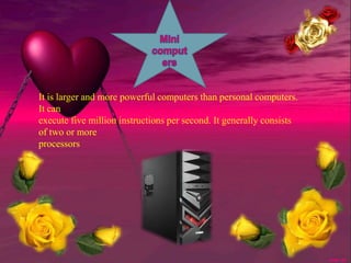 It is larger and more powerful computers than personal computers.
It can
execute five million instructions per second. It generally consists
of two or more
processors