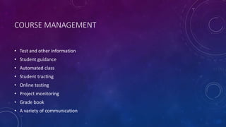 COURSE MANAGEMENT
• Test and other information
• Student guidance
• Automated class
• Student tracting
• Online testing
• Project monitoring
• Grade book
• A variety of communication
 