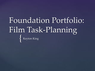 {
Foundation Portfolio:
Film Task-Planning
Keyton King
 