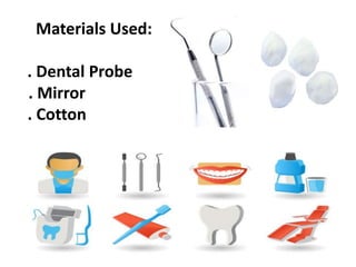 Materials Used:
. Dental Probe
. Mirror
. Cotton