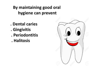 By maintaining good oral
hygiene can prevent
. Dental caries
. Gingivitis
. Periodontitis
. Halitosis