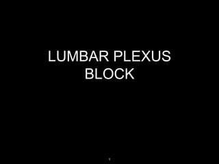 LUMBAR PLEXUS
BLOCK
1
 