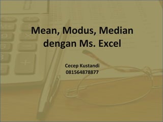 Mean, Modus, Median
dengan Ms. Excel
Cecep Kustandi
081564878877
 