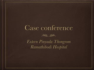 Case conference
Extern Pinyada Thongrom
Ramathibodi Hospital
 