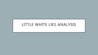 LITTLE WHITE LIES ANALYSIS
 