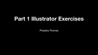 Part 1 Illustrator Exercises
Phaedra Thomas
 