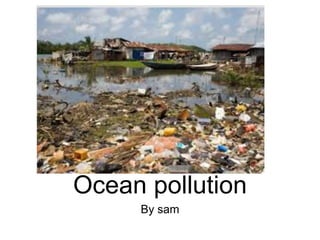 Ocean pollution
By sam
 
