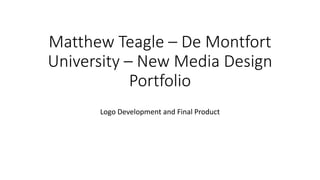 Matthew Teagle – De Montfort
University – New Media Design
Portfolio
Logo Development and Final Product
 