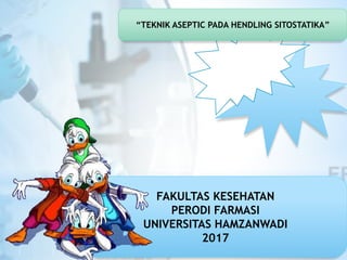 FAKULTAS KESEHATAN
PERODI FARMASI
UNIVERSITAS HAMZANWADI
2017
“TEKNIK ASEPTIC PADA HENDLING SITOSTATIKA”
 