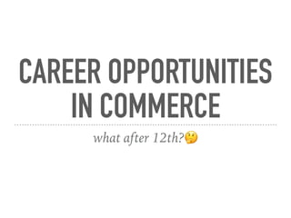 CAREER OPPORTUNITIES
IN COMMERCE
what after 12th?🤔
 