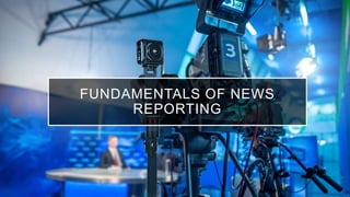 FUNDAMENTALS OF NEWS
REPORTING
 