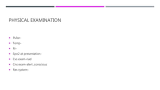 PHYSICAL EXAMINATION
 Pulse-
 Temp-
 Rr-
 Spo2 at presentation-
 Cvs exam-nad
 Cns exam-alert ,conscious
 Res system-
 