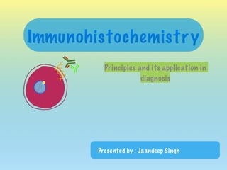 Immunohistochemistry
Principles and its application in
diagnosis
Presented by : Jaandeep Singh
 