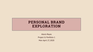 PERSONAL BRAND
EXPLORATION
Alexis Reyes
Project & Portfolio 1
Mon April 27, 2020
 