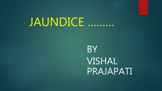 JAUNDICE ………
BY
VISHAL
PRAJAPATI
 