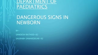 DEPARTMENT OF
PAEDIATRICS
DANGEROUS SIGNS IN
NEWBORN
BY-
SANDESH RATHOD-82
SAURABH SAWARDEKAR-92
 