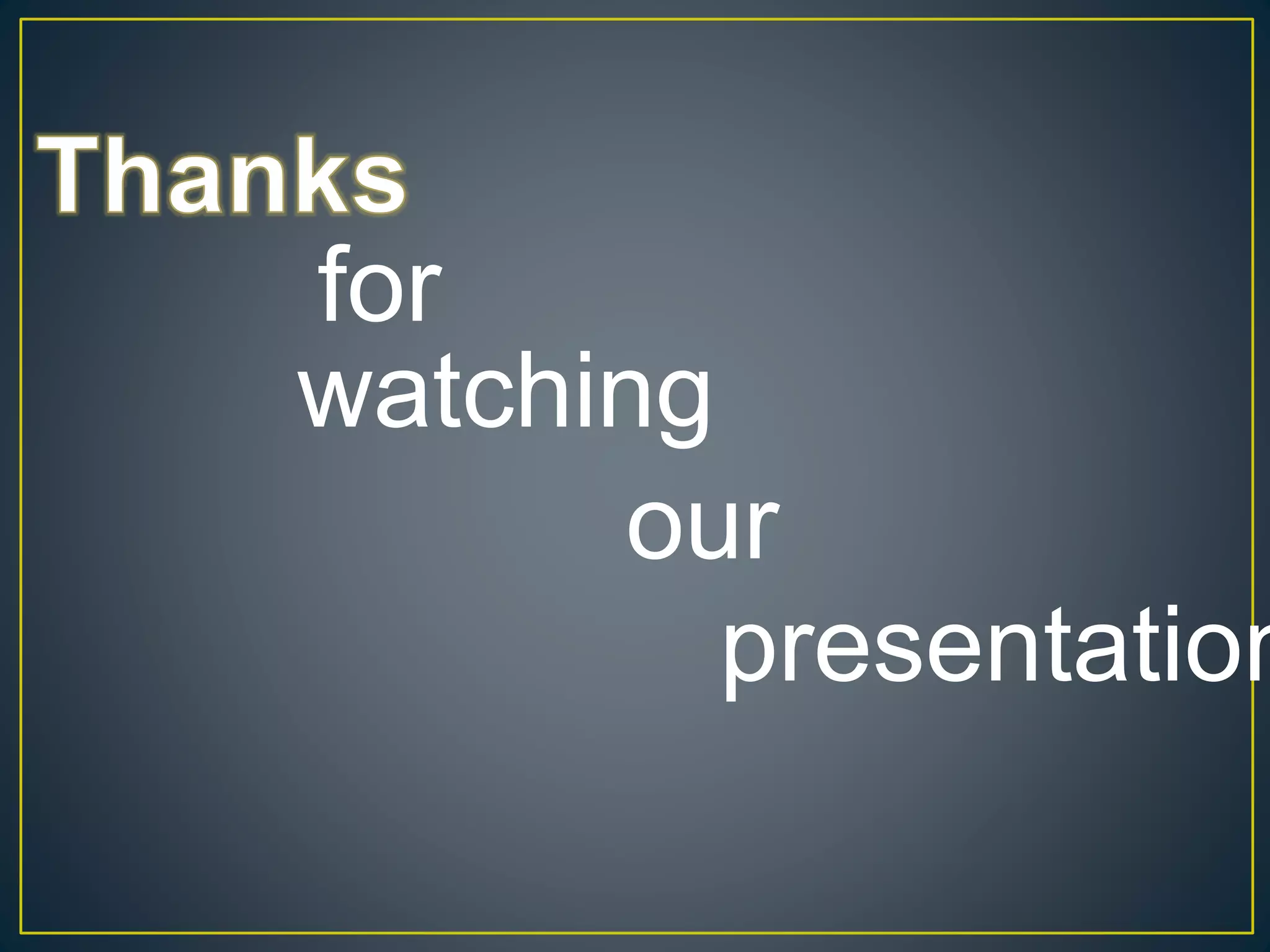 for
watching
our
presentation
 