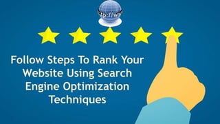 Follow Steps To Rank Your
Website Using Search
Engine Optimization
Techniques
 