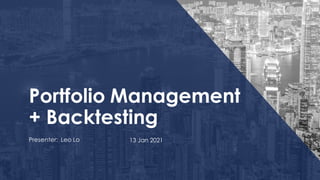 Portfolio Management
+ Backtesting
Presenter: Leo Lo 13 Jan 2021
 