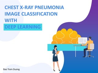CHEST X-RAY PNEUMONIA
IMAGE CLASSIFICATION
WITH
DEEP LEARNING
Bao Tram Duong
 